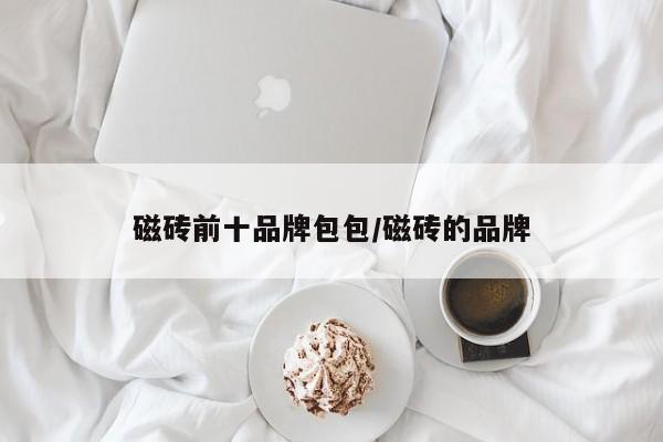 磁砖前十品牌包包/磁砖的品牌