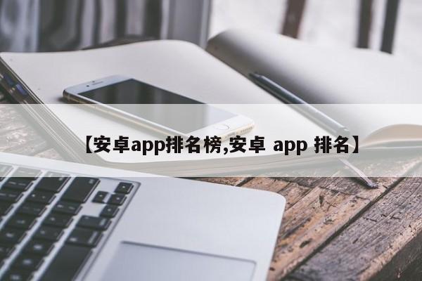 【安卓app排名榜,安卓 app 排名】