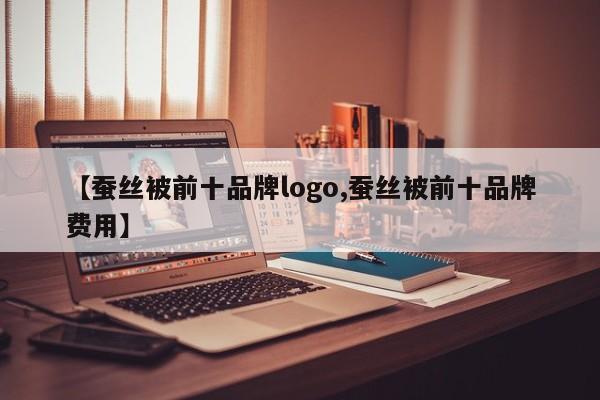 【蚕丝被前十品牌logo,蚕丝被前十品牌费用】