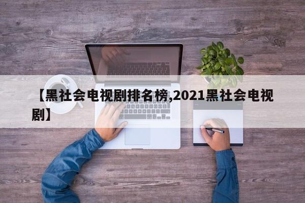 【黑社会电视剧排名榜,2021黑社会电视剧】