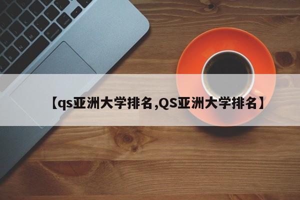 【qs亚洲大学排名,QS亚洲大学排名】