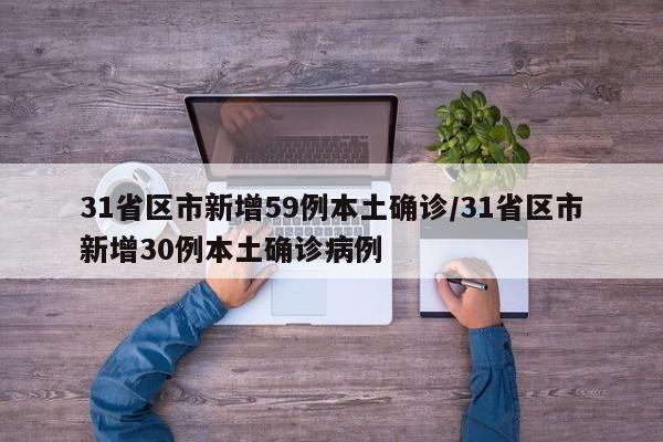 31省区市新增59例本土确诊/31省区市新增30例本土确诊病例