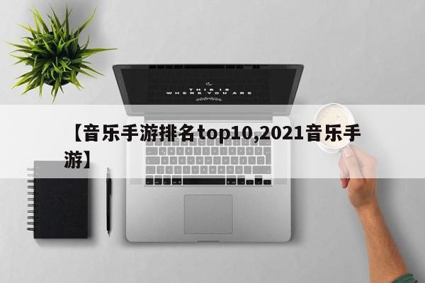 【音乐手游排名top10,2021音乐手游】