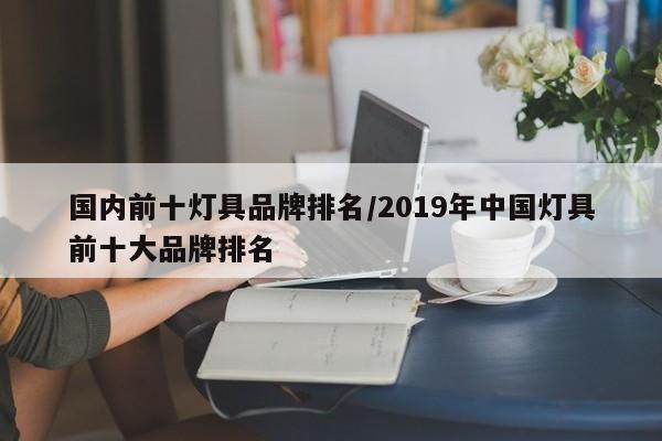 国内前十灯具品牌排名/2019年中国灯具前十大品牌排名