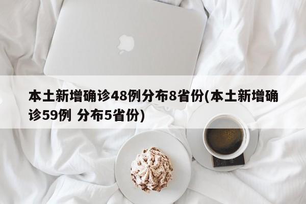 本土新增确诊48例分布8省份(本土新增确诊59例 分布5省份)