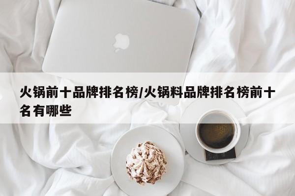 火锅前十品牌排名榜/火锅料品牌排名榜前十名有哪些