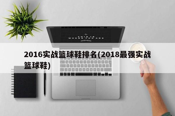 2016实战篮球鞋排名(2018最强实战篮球鞋)