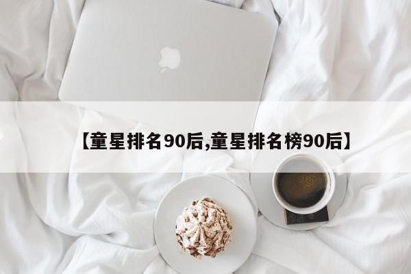 【童星排名90后,童星排名榜90后】