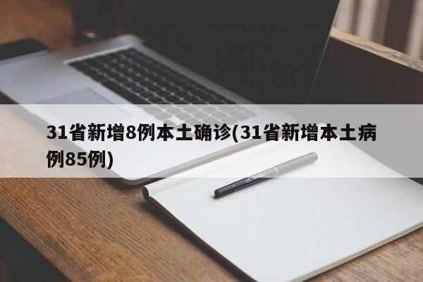 31省新增8例本土确诊(31省新增本土病例85例)